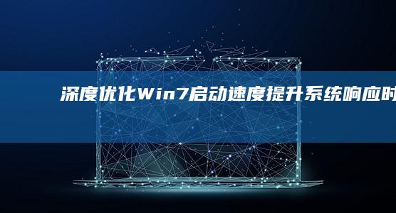 深度优化Win7启动速度：提升系统响应时间的10大技巧